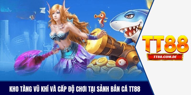 Kho tàng vũ khí và cấp độ chơi tại sảnh bắn cá TT88