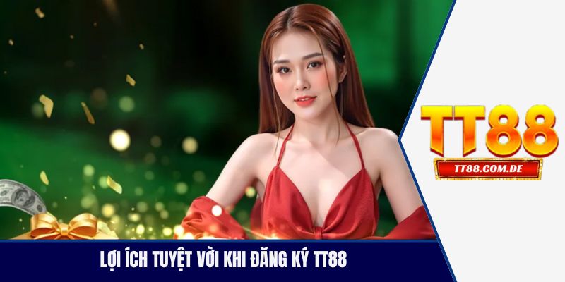 Lợi ích tuyệt vời khi đăng ký TT88