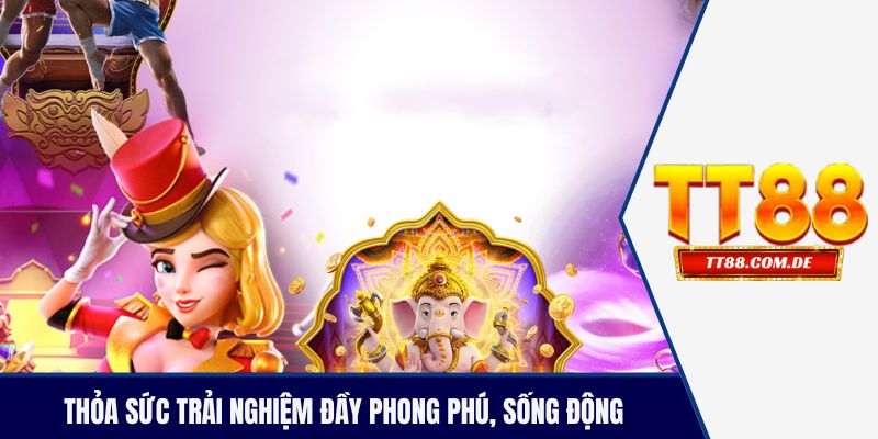 Thỏa sức trải nghiệm đầy phong phú, sống động